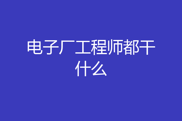 电子厂工程师都干什么