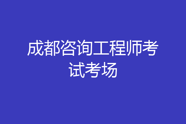 成都咨询工程师考试考场