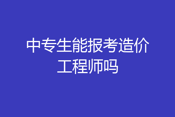 中专生能报考造价工程师吗