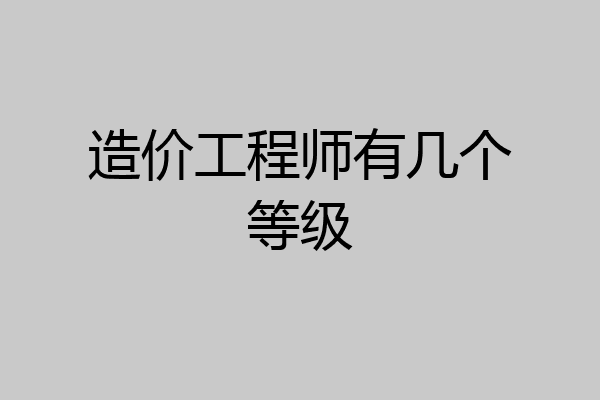 造价工程师有几个等级