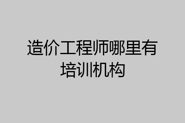 造价工程师哪里有培训机构