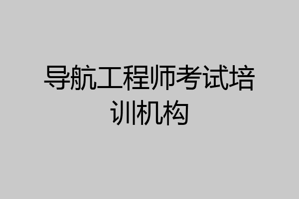 导航工程师考试培训机构