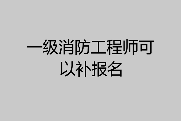 一级消防工程师可以补报名