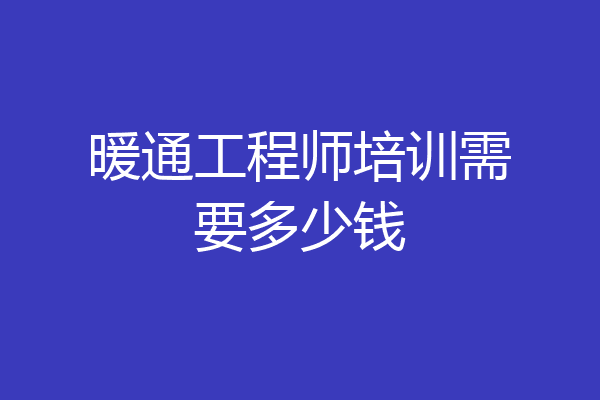 暖通工程师培训需要多少钱