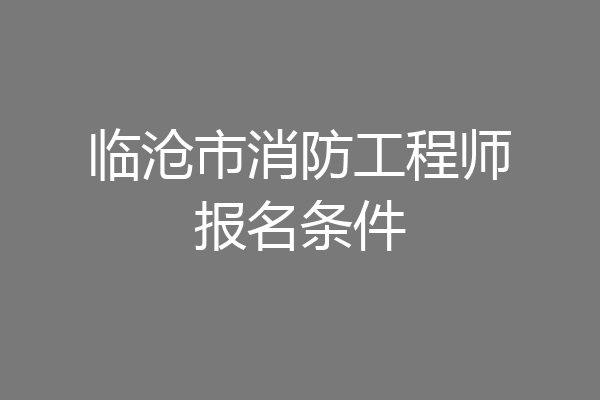 临沧市消防工程师报名条件