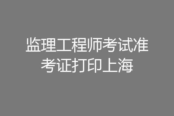 监理工程师考试准考证打印上海