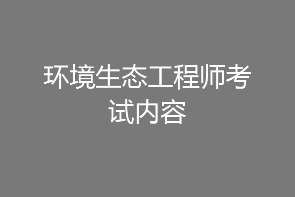 环境生态工程师考试内容