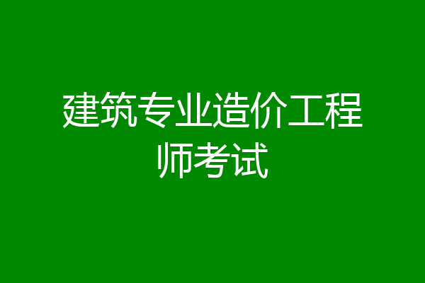 建筑专业造价工程师考试