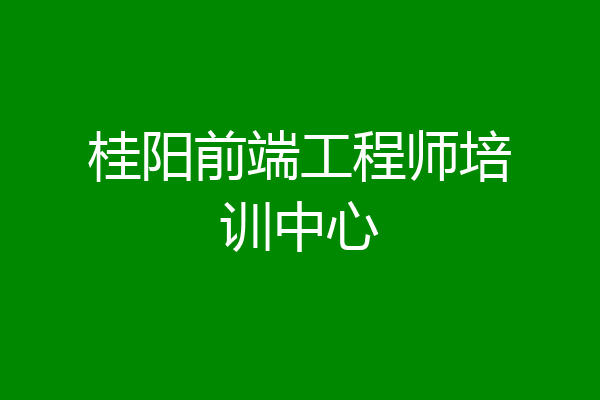 桂阳前端工程师培训中心