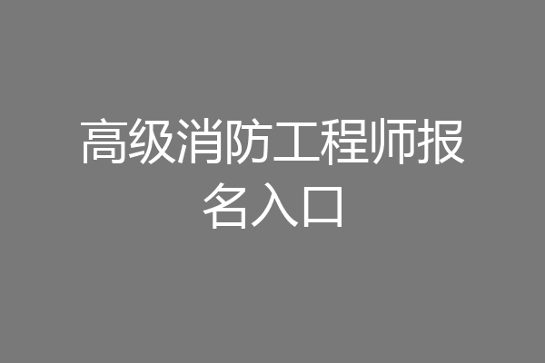 高级消防工程师报名入口