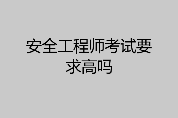 安全工程师考试要求高吗
