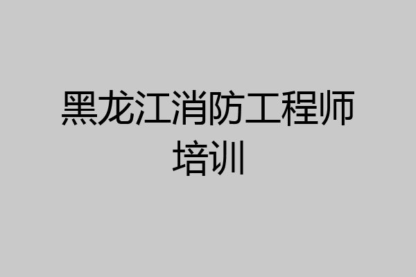黑龙江消防工程师培训
