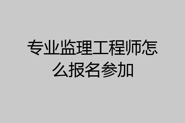 专业监理工程师怎么报名参加