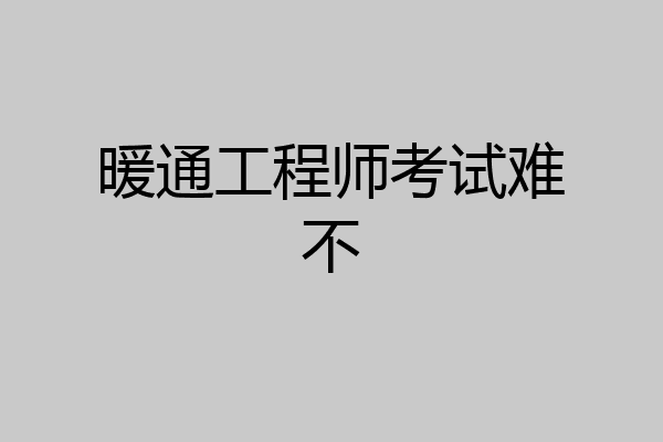 暖通工程师考试难不