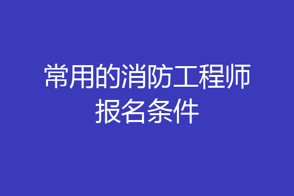 常用的消防工程师报名条件