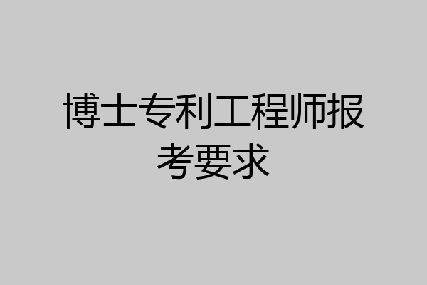 博士专利工程师报考要求
