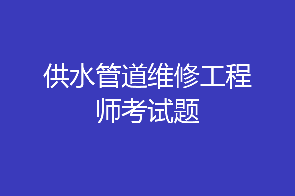 供水管道维修工程师考试题