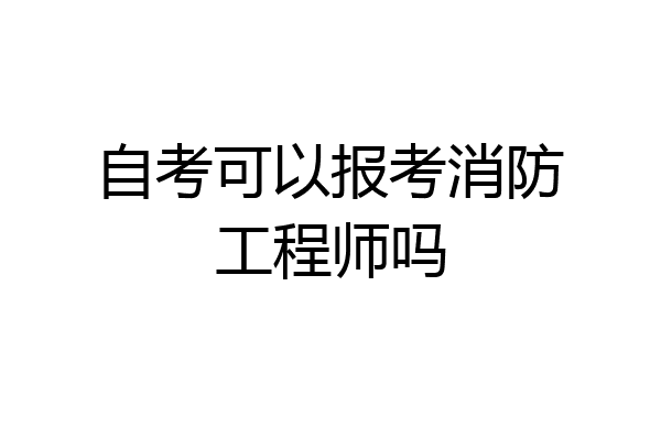 自考可以报考消防工程师吗