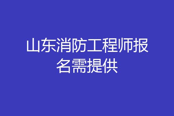 山东消防工程师报名需提供