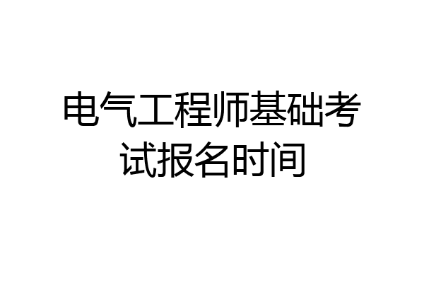 电气工程师基础考试报名时间