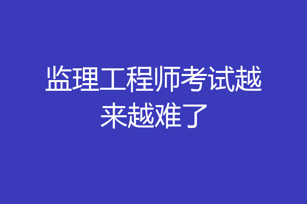 监理工程师考试越来越难了