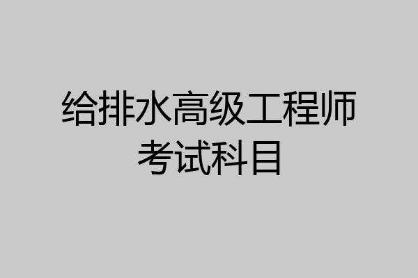 给排水高级工程师考试科目