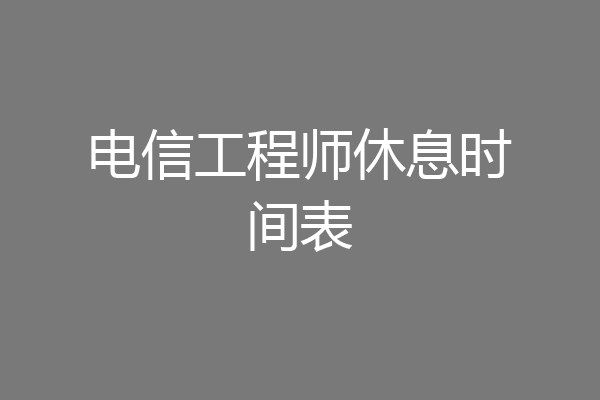 电信工程师休息时间表