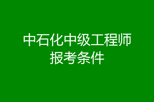 中石化中级工程师报考条件