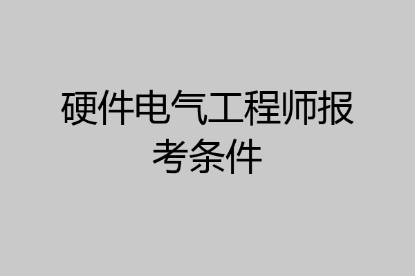 硬件电气工程师报考条件
