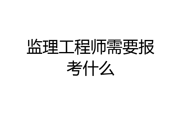 监理工程师需要报考什么