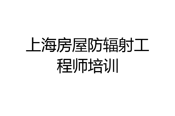 上海房屋防辐射工程师培训