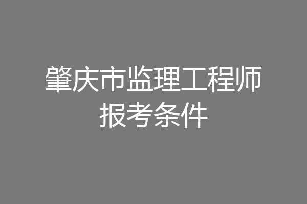 肇庆市监理工程师报考条件