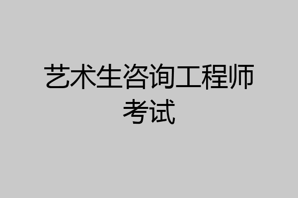 艺术生咨询工程师考试