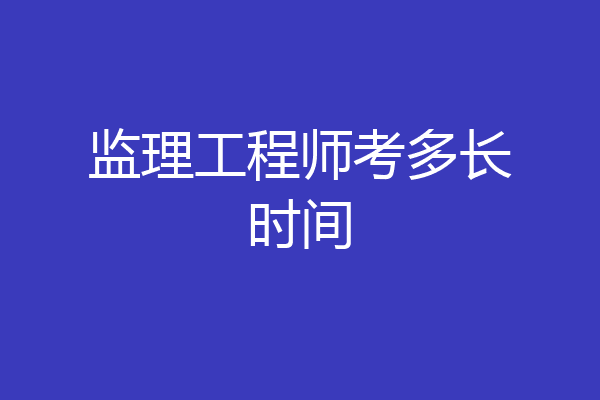 监理工程师考多长时间