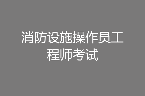 消防设施操作员工程师考试