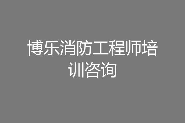 博乐消防工程师培训咨询