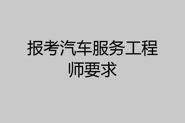 报考汽车服务工程师要求