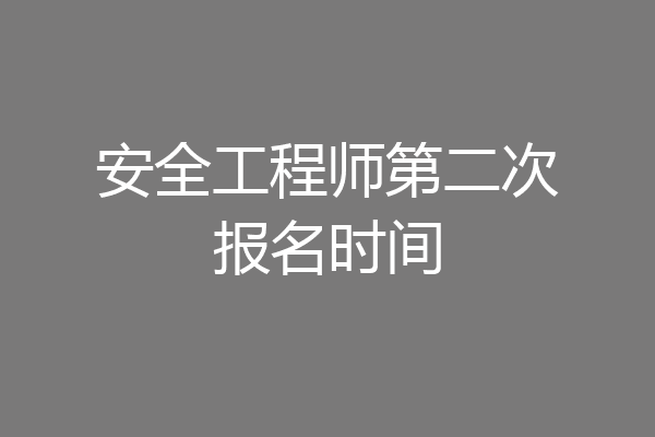 安全工程师第二次报名时间