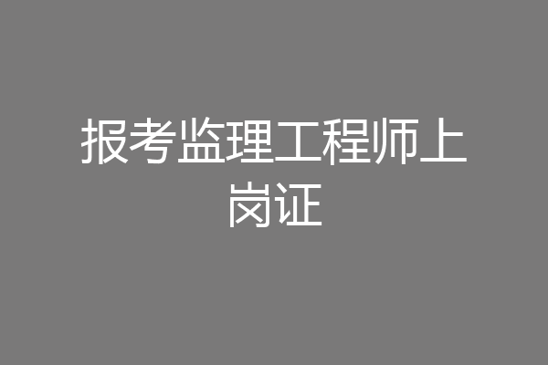 报考监理工程师上岗证