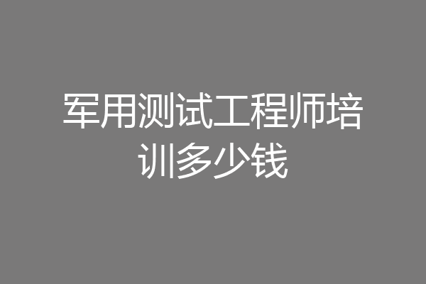 军用测试工程师培训多少钱