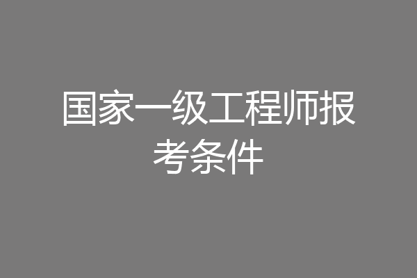国家一级工程师报考条件