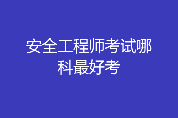 安全工程师考试哪科最好考