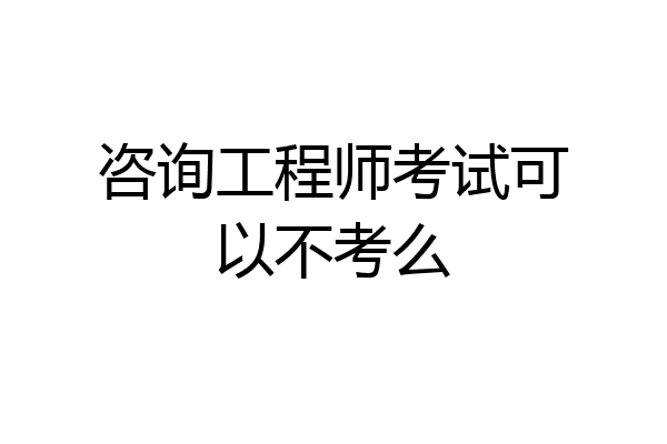 咨询工程师考试可以不考么