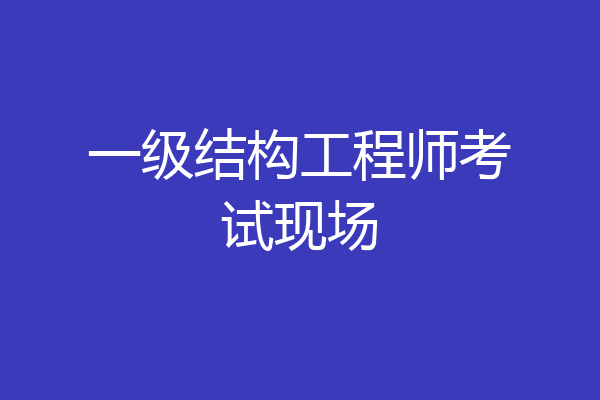 一级结构工程师考试现场