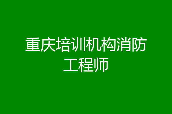 重庆培训机构消防工程师