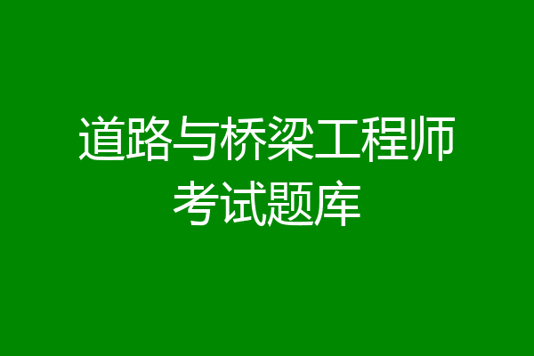 道路与桥梁工程师考试题库