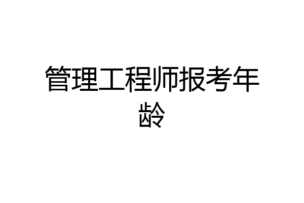 管理工程师报考年龄