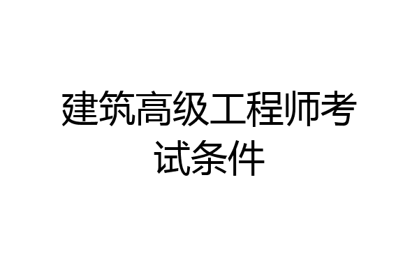 建筑高级工程师考试条件