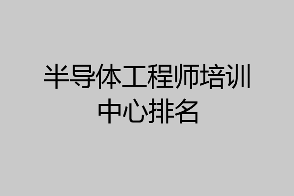 半导体工程师培训中心排名