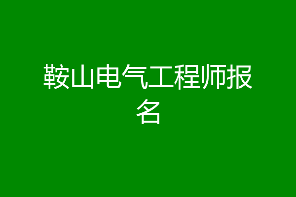 鞍山电气工程师报名